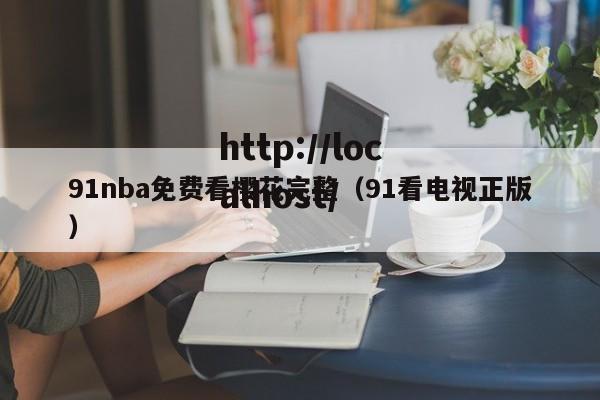 91nba免费看樱花完整（91看电视正版）