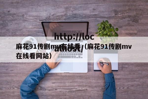 麻花91传剧mv在线看（麻花91传剧mv在线看网站）