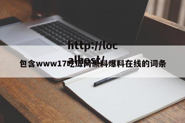 包含www17吃瓜网黑料爆料在线的词条