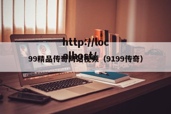 99精品传奇网站视频（9199传奇）