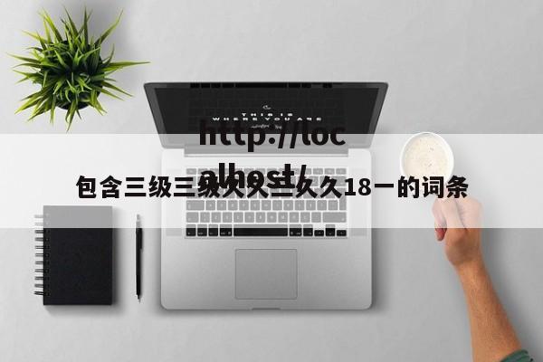 包含三级三级久久三久久18一的词条