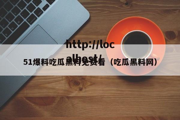 51爆料吃瓜黑料免费看（吃瓜黑料网）
