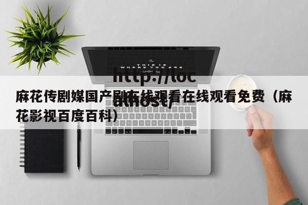 麻花传剧媒国产剧在线观看在线观看免费（麻花影视百度百科）