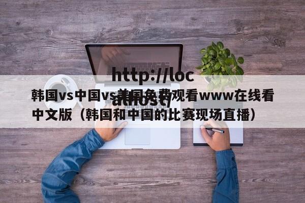 韩国vs中国vs美国免费观看www在线看中文版（韩国和中国的比赛现场直播）